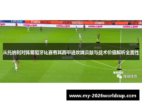 从托纳利对阵葡萄牙比赛看其西甲进攻端贡献与战术价值解析全面性