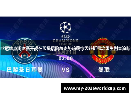 欧冠焦点淘汰赛开战在即最后阶段走势暗藏惊天转折悬念重生剧本追踪