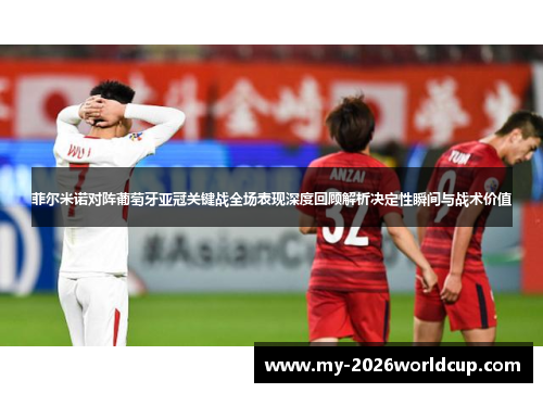 菲尔米诺对阵葡萄牙亚冠关键战全场表现深度回顾解析决定性瞬间与战术价值 菲尔米诺对阵葡萄牙亚冠关键战全场表现深度回顾解析决定性瞬间与战术价值