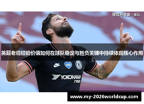 英超老将经验价值如何在球队稳定与胜负关键中持续体现核心作用