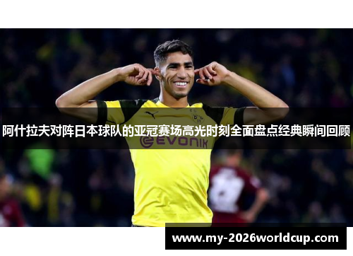 阿什拉夫对阵日本球队的亚冠赛场高光时刻全面盘点经典瞬间回顾