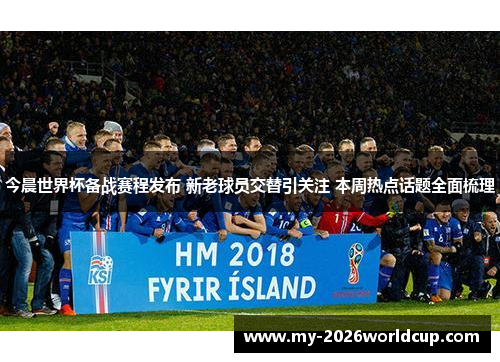 今晨世界杯备战赛程发布 新老球员交替引关注 本周热点话题全面梳理