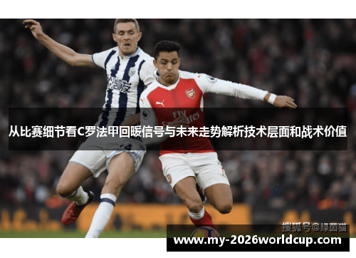 从比赛细节看C罗法甲回暖信号与未来走势解析技术层面和战术价值