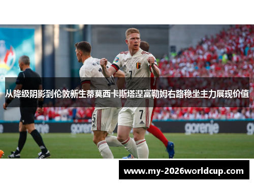 从降级阴影到伦敦新生蒂莫西卡斯塔涅富勒姆右路稳坐主力展现价值