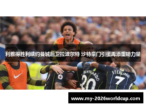 利雅得胜利续约曼城后卫拉波尔特 沙特豪门引援再添重磅力量