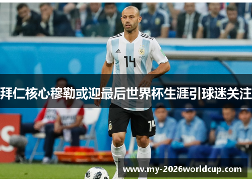 拜仁核心穆勒或迎最后世界杯生涯引球迷关注 拜仁核心穆勒或迎最后世界杯生涯引球迷关注