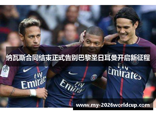 纳瓦斯合同结束正式告别巴黎圣日耳曼开启新征程 纳瓦斯合同结束正式告别巴黎圣日耳曼开启新征程