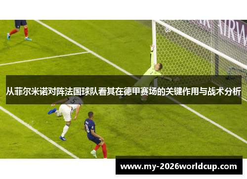 从菲尔米诺对阵法国球队看其在德甲赛场的关键作用与战术分析
