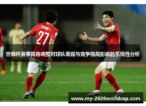 世俱杯赛事阵容调整对球队表现与竞争格局影响的系统性分析