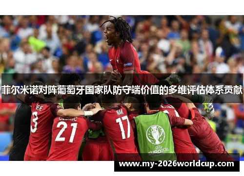 菲尔米诺对阵葡萄牙国家队防守端价值的多维评估体系贡献